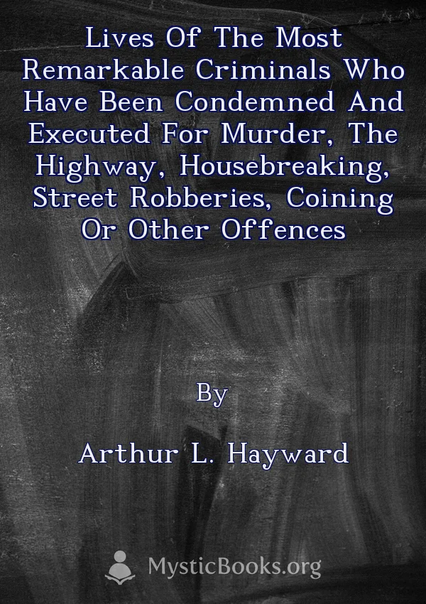 Lives Of The Most Remarkable Criminals Who Have Been Condemned And Executed For Murder, The Highway, Housebreaking, Street Robberies, Coining Or Other Offences