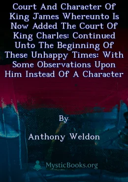 Court and Character of King James whereunto Is Now Added the Court of King Charles: Continued unto the Beginning of These Unhappy Times: with Some Observations upon Him Instead of a Character Cover image