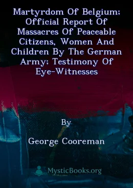Martyrdom Of Belgium; Official Report Of Massacres Of Peaceable Citizens, Women And Children By The German Army; Testimony Of Eye-Witnesses Cover image